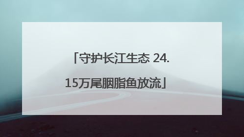 守护长江生态 24.15万尾胭脂鱼放流