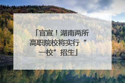官宣！湖南两所高职院校将实行“一校”招生
