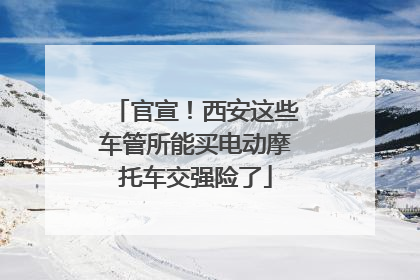 官宣！西安这些车管所能买电动摩托车交强险了