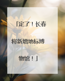 定了！长春将新增地标博物馆！