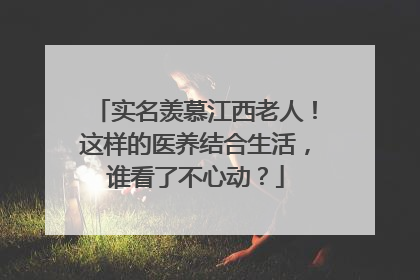 实名羡慕江西老人！这样的医养结合生活，谁看了不心动？