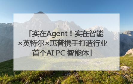 实在Agent！实在智能×英特尔×惠普携手打造行业首个AI PC 智能体