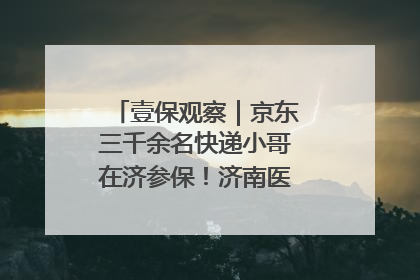 壹保观察｜京东三千余名快递小哥在济参保！济南医保局喊你来参保