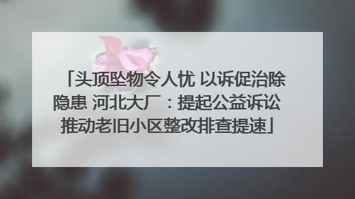 头顶坠物令人忧 以诉促治除隐患 河北大厂：提起公益诉讼推动老旧小区整改排查提速
