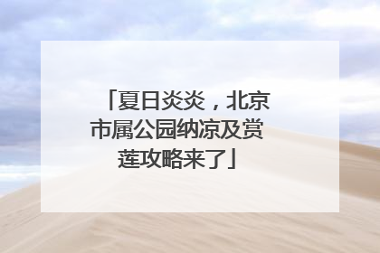 夏日炎炎，北京市属公园纳凉及赏莲攻略来了