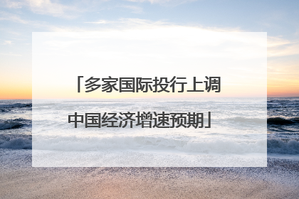 多家国际投行上调中国经济增速预期