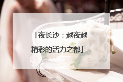 夜长沙：越夜越精彩的活力之都