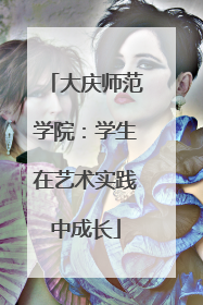 大庆师范学院：学生在艺术实践中成长