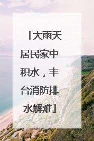 大雨天居民家中积水，丰台消防排水解难