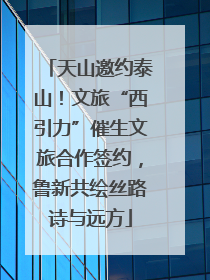 天山邀约泰山！文旅“西引力”催生文旅合作签约，鲁新共绘丝路诗与远方