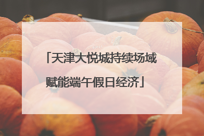 天津大悦城持续场域赋能端午假日经济