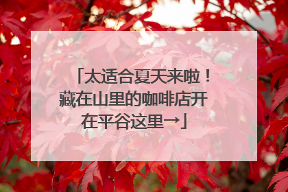 太适合夏天来啦！藏在山里的咖啡店开在平谷这里→