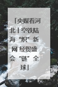 央媒看河北丨空铁陆海“织”新网 经贸盛会“链”全球