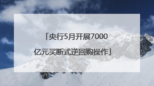 央行5月开展7000亿元买断式逆回购操作