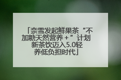 奈雪发起鲜果茶“不加糖天然营养＋”计划 新茶饮迈入5.0轻养低负担时代