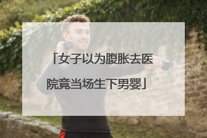 女子以为腹胀去医院竟当场生下男婴