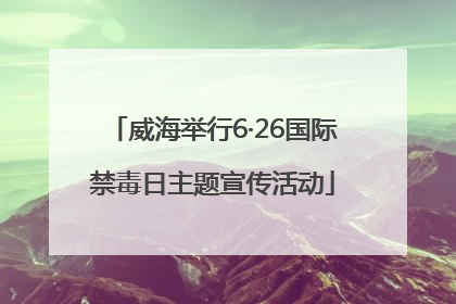 威海举行6·26国际禁毒日主题宣传活动
