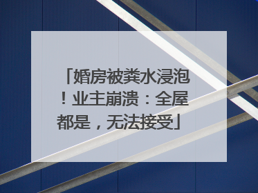 婚房被粪水浸泡！业主崩溃：全屋都是，无法接受