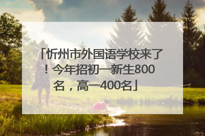 忻州市外国语学校来了！今年招初一新生800名，高一400名