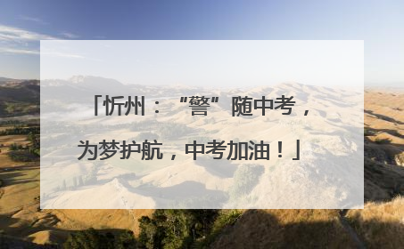 忻州：“警”随中考，为梦护航，中考加油！