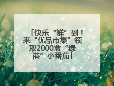 快乐“鲜”到！来“优品市集”领取2000盒“绿港”小番茄