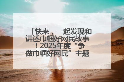 快来，一起发现和讲述巾帼好网民故事！2025年度“争做巾帼好网民”主题活动火热开启