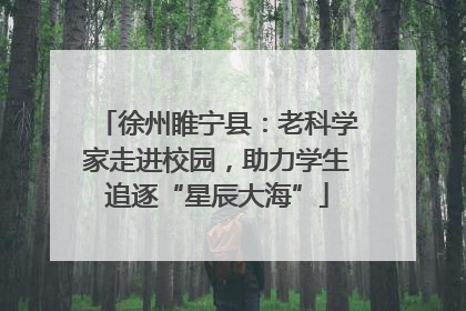 徐州睢宁县：老科学家走进校园，助力学生追逐“星辰大海”