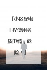 小区配电工程使用劣质电缆，危险！
