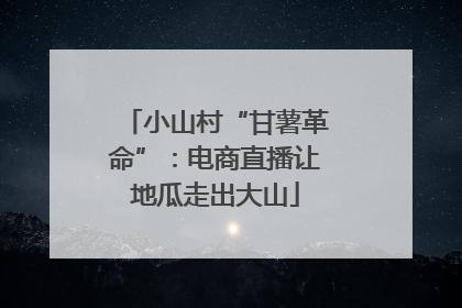 小山村“甘薯革命”：电商直播让地瓜走出大山
