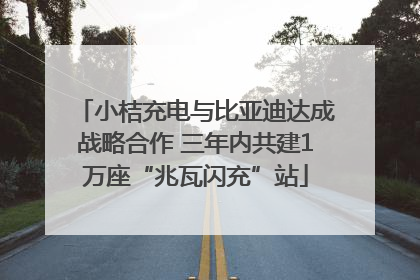 小桔充电与比亚迪达成战略合作 三年内共建1万座“兆瓦闪充”站