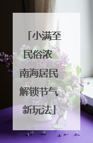 小满至民俗浓 南海居民解锁节气新玩法