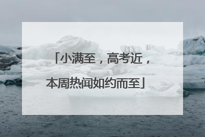 小满至，高考近，本周热闻如约而至