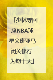 少林寺回应NBA球星文班亚马闭关修行 为期十天