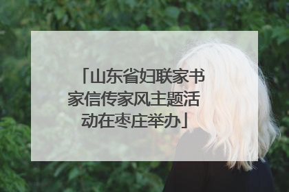 山东省妇联家书家信传家风主题活动在枣庄举办