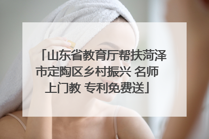 山东省教育厅帮扶菏泽市定陶区乡村振兴 名师上门教 专利免费送