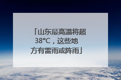 山东最高温将超38°C，这些地方有雷雨或阵雨