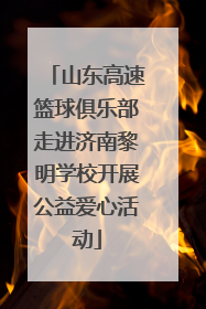 山东高速篮球俱乐部走进济南黎明学校开展公益爱心活动