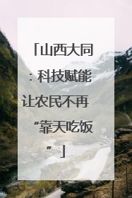 山西大同：科技赋能让农民不再“靠天吃饭”