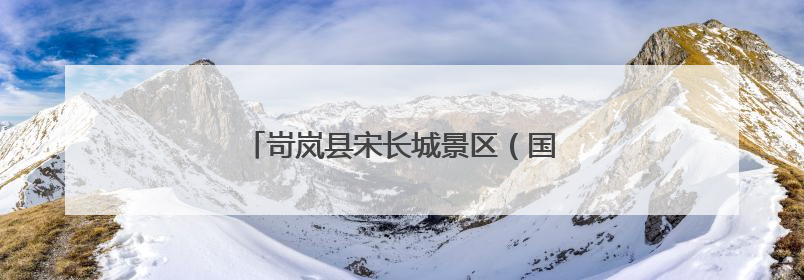 岢岚县宋长城景区（国家AAA级）招商公告