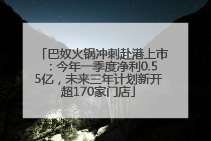 巴奴火锅冲刺赴港上市：今年一季度净利0.55亿，未来三年计划新开超170家门店