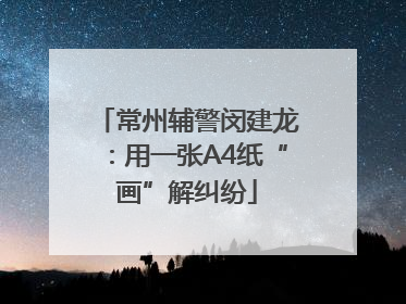 常州辅警闵建龙：用一张A4纸“画”解纠纷