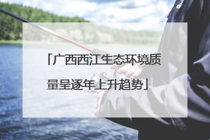 广西西江生态环境质量呈逐年上升趋势
