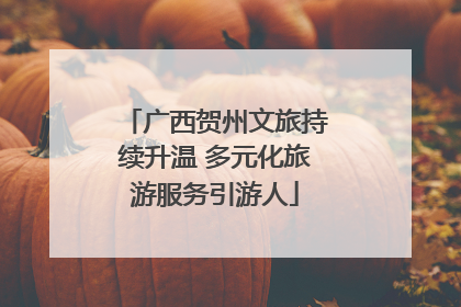 广西贺州文旅持续升温 多元化旅游服务引游人