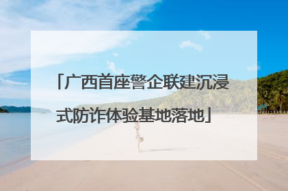 广西首座警企联建沉浸式防诈体验基地落地