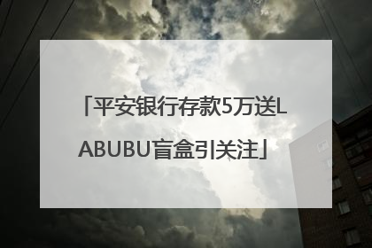 平安银行存款5万送LABUBU盲盒引关注