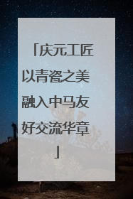 庆元工匠以青瓷之美融入中马友好交流华章