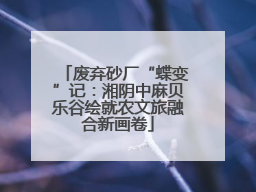 废弃砂厂“蝶变”记：湘阴中麻贝乐谷绘就农文旅融合新画卷