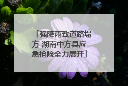 强降雨致道路塌方 湖南中方县应急抢险全力展开