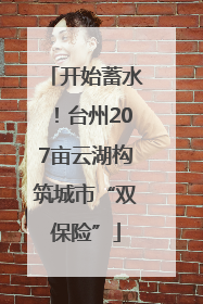 开始蓄水！台州207亩云湖构筑城市“双保险”