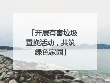 开展有害垃圾置换活动，共筑绿色家园